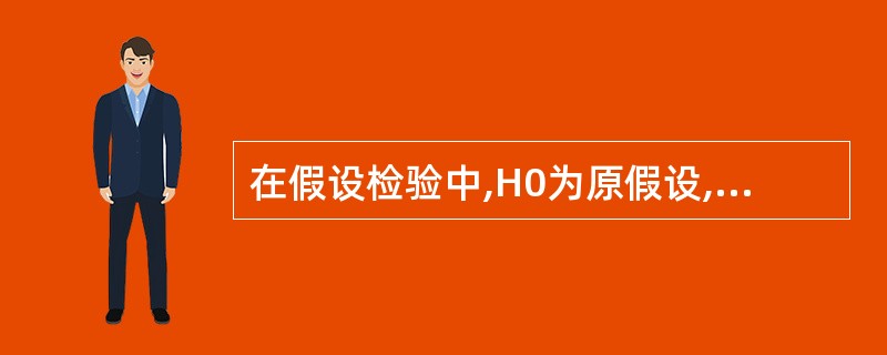 在假设检验中,H0为原假设,H1为对立假设,则第二类错误指的是()。