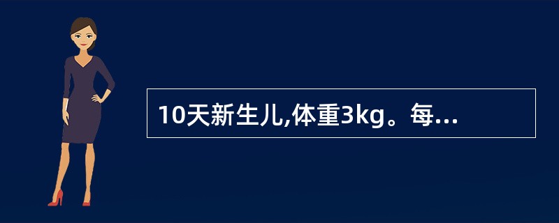 10天新生儿,体重3kg。每天应给予3:1含8%糖牛乳