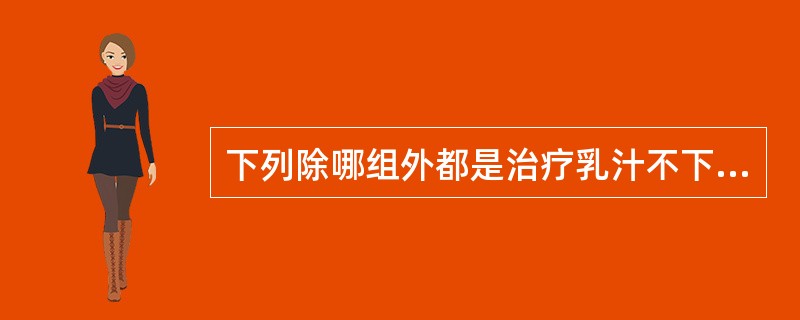 下列除哪组外都是治疗乳汁不下的药物