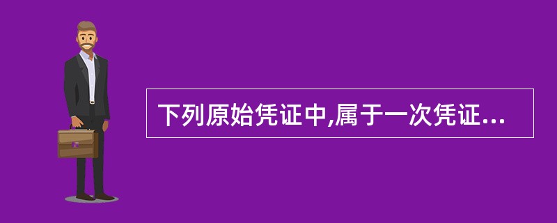 下列原始凭证中,属于一次凭证的有( )。