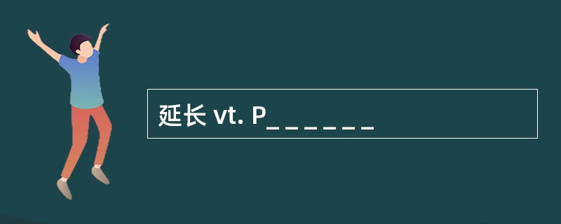 延长 vt. P_ _ _ _ _ _