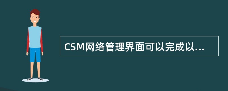 CSM网络管理界面可以完成以下哪些基本管理功能?——