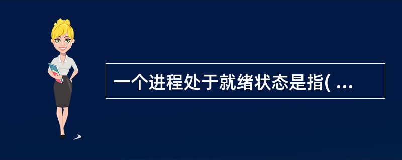 一个进程处于就绪状态是指( )。A)已经获得资源,并获得CPU,但没有运行 B)