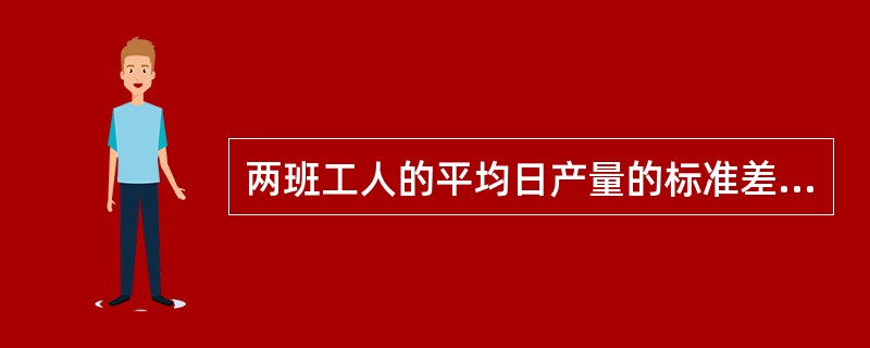 两班工人的平均日产量的标准差分别为()。