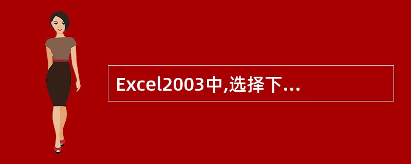 Excel2003中,选择下面哪个命令会弹出对话框。