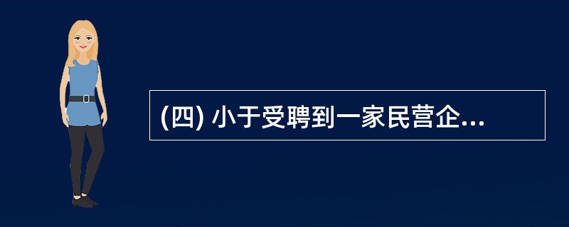 (四) 小于受聘到一家民营企业当人力资源部经理。一段时间后,他发现企业管理有些混