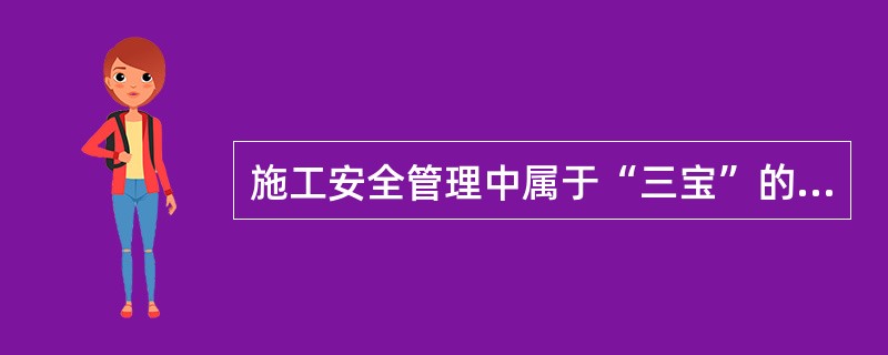 施工安全管理中属于“三宝”的有( )。