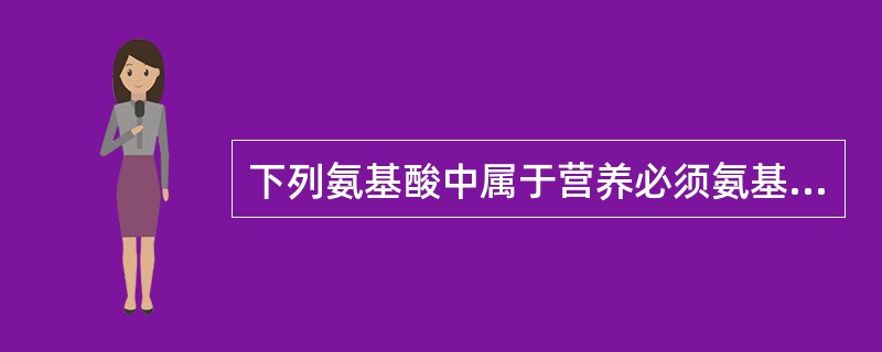 下列氨基酸中属于营养必须氨基酸的是