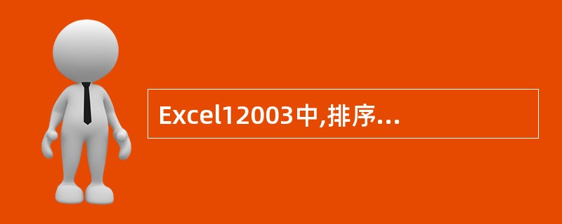 Excel12003中,排序对话框中的“主要关键字”有哪几种排序方式()。