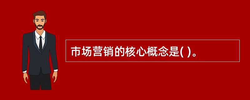 市场营销的核心概念是( )。