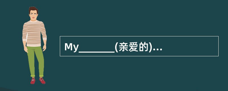 My_______(亲爱的)uncle,how are you?