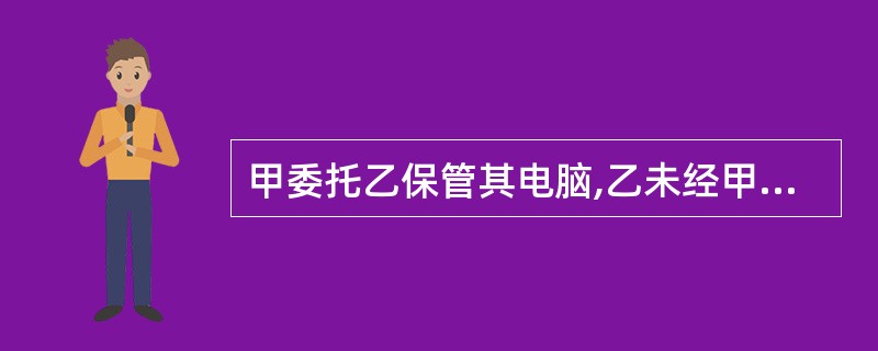 甲委托乙保管其电脑,乙未经甲同意将该电脑以市价卖给了不知情的丙,下列选项中正确的