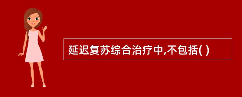 延迟复苏综合治疗中,不包括( )