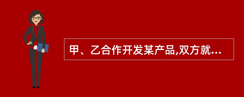 甲、乙合作开发某产品,双方就专利申请权的归属未作约定。产品开发出来后,如果就该产