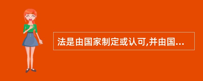 法是由国家制定或认可,并由国家强制力保证实施的,反映着统治阶级意志的规范体系,这