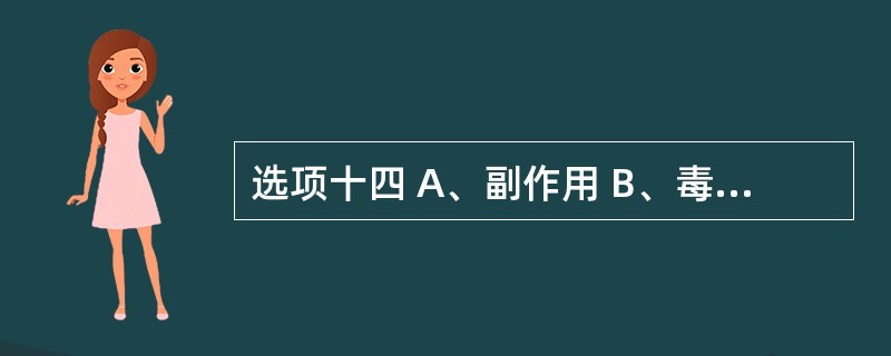 选项十四 A、副作用 B、毒性反应 C、过度作用 D、继发反应 E、变态反应 第
