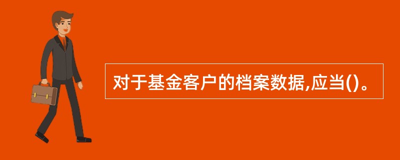 对于基金客户的档案数据,应当()。