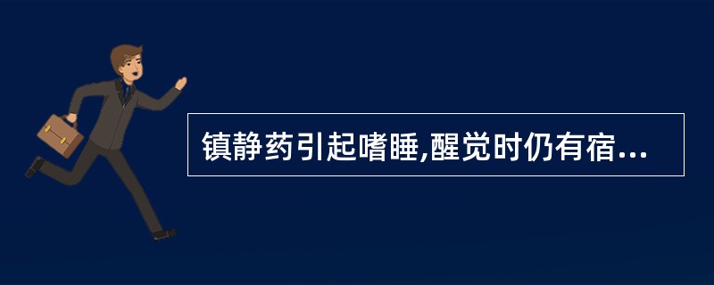 镇静药引起嗜睡,醒觉时仍有宿醉感,属于