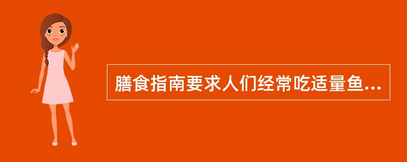 膳食指南要求人们经常吃适量鱼、禽、蛋、瘦肉,少吃肥肉和荤油。( )