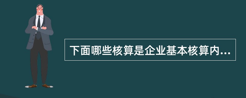 下面哪些核算是企业基本核算内容( )。