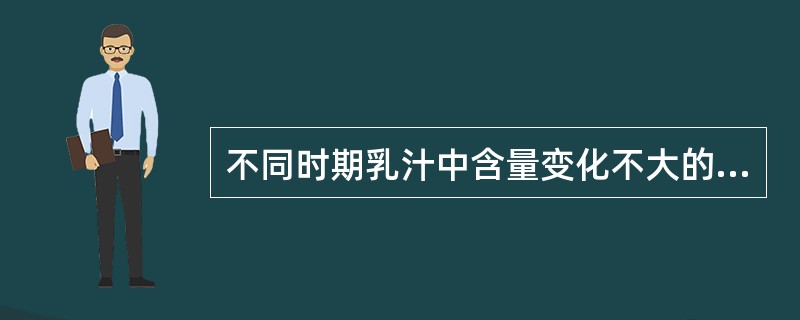 不同时期乳汁中含量变化不大的成分是