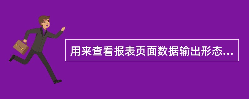 用来查看报表页面数据输出形态的视图是( )。