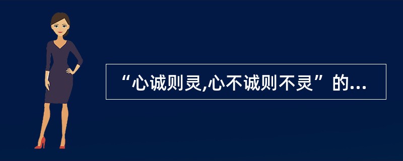 “心诚则灵,心不诚则不灵”的说法是( )。