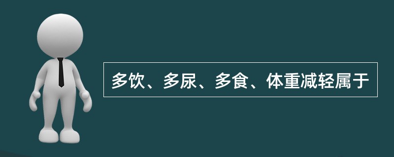 多饮、多尿、多食、体重减轻属于