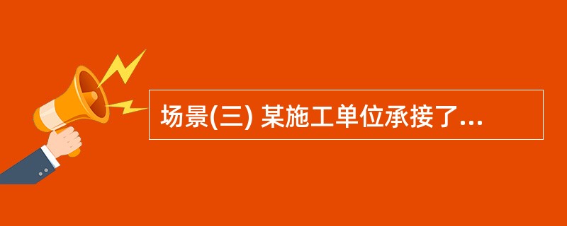 场景(三) 某施工单位承接了北方严寒地区一幢钢筋混凝土建筑工程的施工任务。该工程