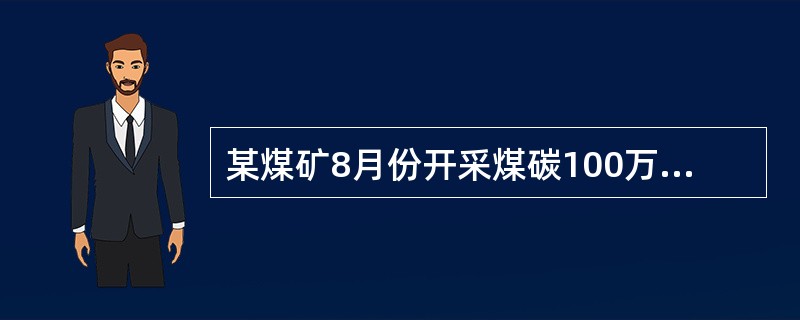 某煤矿8月份开采煤碳100万吨,销售煤炭50万吨,另自用煤炭10万吨加工煤炭制品