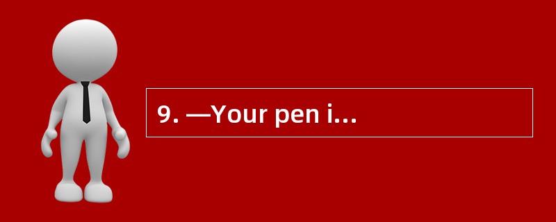 9. —Your pen is very nice. —_________