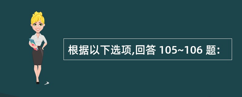 根据以下选项,回答 105~106 题: