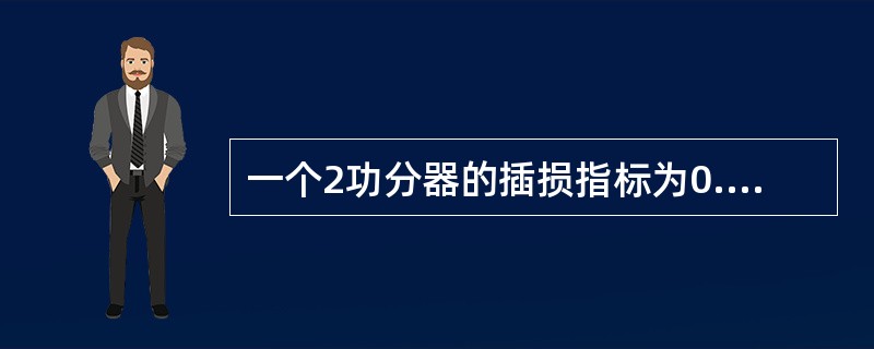 一个2功分器的插损指标为0.2dB,若输入信号为30dBm,则通过分路器后,各端