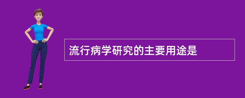 流行病学研究的主要用途是