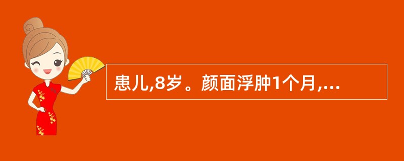 患儿,8岁。颜面浮肿1个月,近日来波及下肢。查体:血压128£¯83mmHg(1