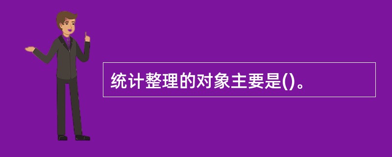 统计整理的对象主要是()。