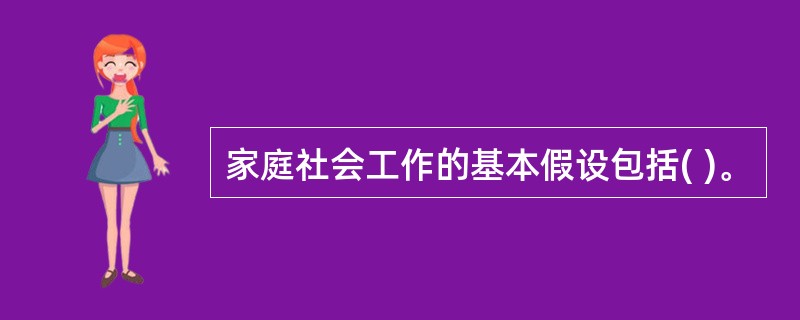 家庭社会工作的基本假设包括( )。