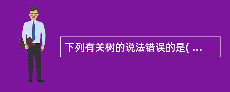 下列有关树的说法错误的是( )。A)一棵树中只有一个无前驱的结点B)一棵树的度为