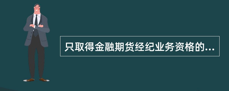 只取得金融期货经纪业务资格的期货公司,不得向期货交易所申请非结算会员资格。( )