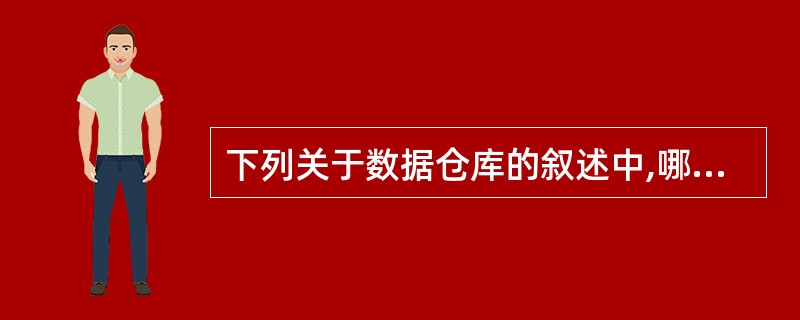 下列关于数据仓库的叙述中,哪一项是不正确的?——
