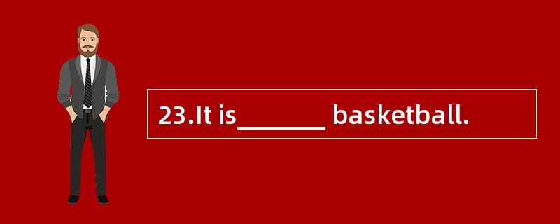 23.It is_______ basketball.