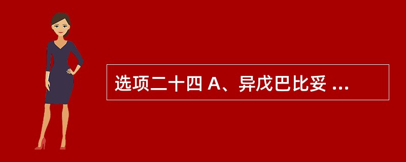 选项二十四 A、异戊巴比妥 B、阿米替林 C、格鲁米特 D、氯硝西泮 E、甲丙氨