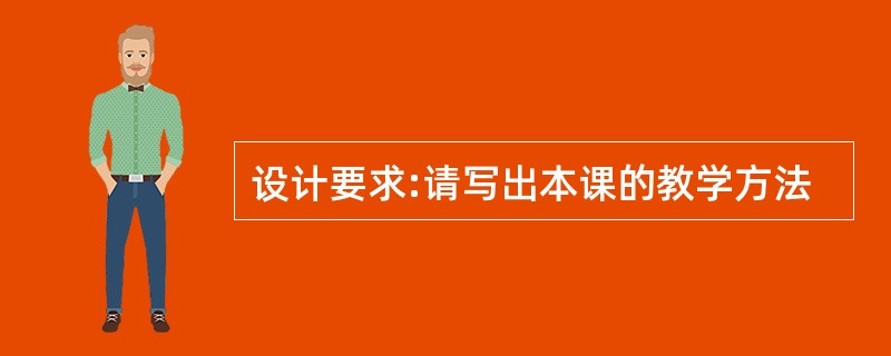 设计要求:请写出本课的教学方法