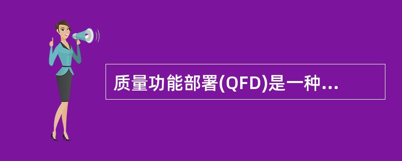 质量功能部署(QFD)是一种将客户要求转化成软件需求的技术。QFD的目的是最大限