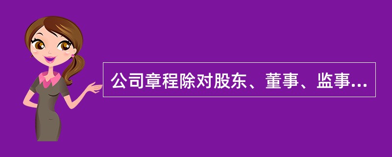 公司章程除对股东、董事、监事有约束力外,还对( )有约束力。