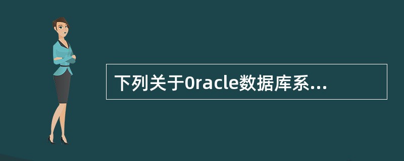 下列关于0racle数据库系统的表空间叙述中,不正确的是( ) 。A)每个数据库
