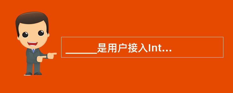 ______是用户接入Internet的入口点,一方面它为用户提供Interne