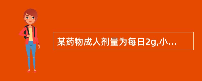 某药物成人剂量为每日2g,小儿剂量为每日每公斤体重40mg,小儿体重为15kg