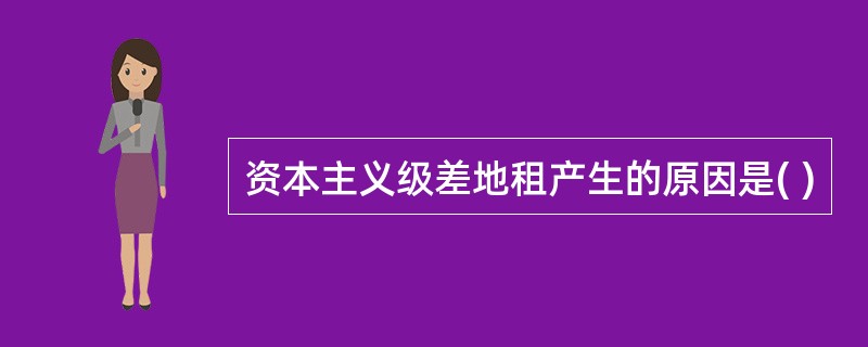 资本主义级差地租产生的原因是( )