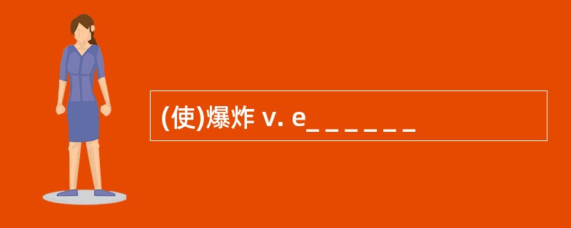 (使)爆炸 v. e_ _ _ _ _ _